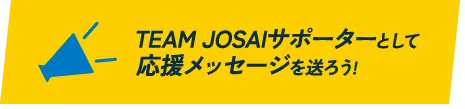 TEAM JOSAIサポーターとして応援メッセージを送ろう