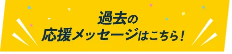 過去の応援メッセージはこちら